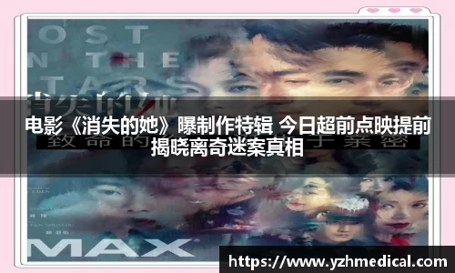 非凡娱乐：电影《消失的她》曝制作特辑 今日超前点映提前揭晓离奇迷案真相