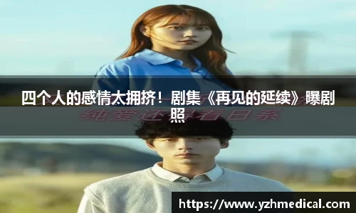 非凡娱乐：四个人的感情太拥挤！剧集《再见的延续》曝剧照
